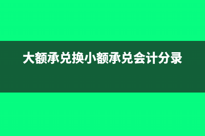 大額承兌換小額承兌走哪個科目？(大額承兌換小額承兌會計分錄)