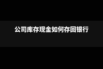 公司庫存現(xiàn)金提出來如何做賬務(wù)處理呢？(公司庫存現(xiàn)金如何存回銀行)