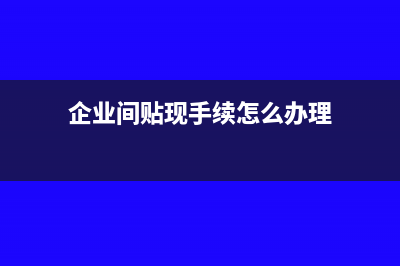 企業(yè)間貼現(xiàn)手續(xù)費(fèi)怎么記賬?(企業(yè)間貼現(xiàn)手續(xù)怎么辦理)