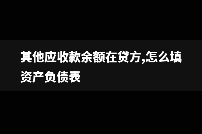 其他應(yīng)收款余額有錢怎么調(diào)平?(其他應(yīng)收款余額在貸方,怎么填資產(chǎn)負債表)