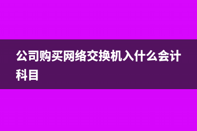 公司購買網(wǎng)絡(luò)交換機(jī)入什么會計(jì)科目