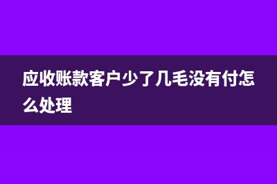 應(yīng)收賬款客戶少付怎么做賬？(應(yīng)收賬款客戶少了幾毛沒(méi)有付怎么處理)