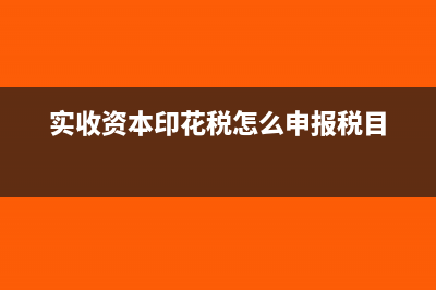 實收資本印花稅減半征收會計處理如何做?(實收資本印花稅怎么申報稅目)