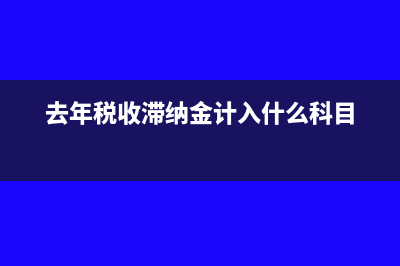 上年的稅收滯納金賬務(wù)處理怎么做?(去年稅收滯納金計(jì)入什么科目)