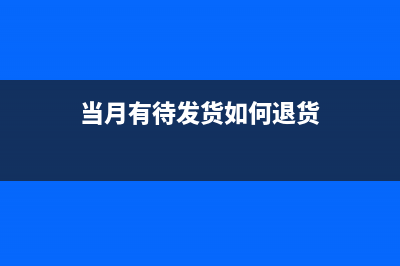 當(dāng)月有待發(fā)貨如何結(jié)轉(zhuǎn)成本？(當(dāng)月有待發(fā)貨如何退貨)