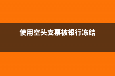 使用空頭支票被銀行罰款入什么科目?(使用空頭支票被銀行凍結(jié))