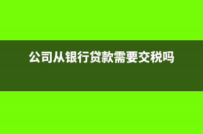 公司從銀行貸款會(huì)計(jì)分錄怎樣做?(公司從銀行貸款需要交稅嗎)