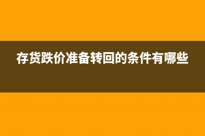 存貨跌價準備轉回及結轉會計處理(存貨跌價準備轉回的條件有哪些)