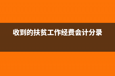 收到扶貧工作經(jīng)費記入哪個科目？(收到的扶貧工作經(jīng)費會計分錄)