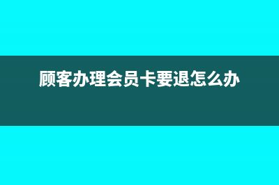 顧客辦理會員卡充值如何做賬務(wù)處理？(顧客辦理會員卡要退怎么辦)