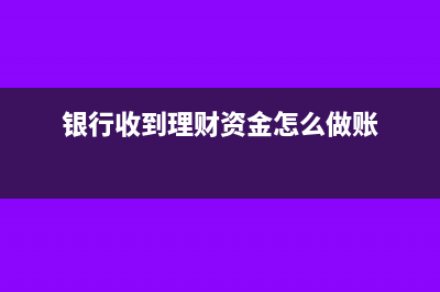 收到銀行理財(cái)產(chǎn)品收益怎么做分錄?(銀行收到理財(cái)資金怎么做賬)