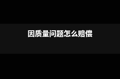 因質(zhì)量原因無法收回款項如何做損失處理？(因質(zhì)量問題怎么賠償)