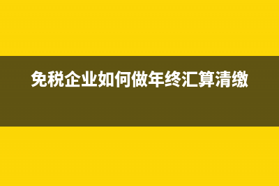 免稅企業(yè)如何做減免分錄呢?(免稅企業(yè)如何做年終匯算清繳)