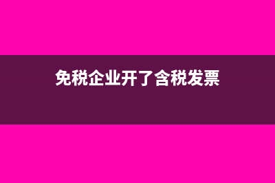 免稅企業(yè)開了含稅發(fā)票如何處理?(免稅企業(yè)開了含稅發(fā)票)