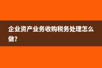 企業(yè)資產(chǎn)業(yè)務(wù)收購稅務(wù)處理怎么做？