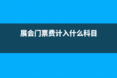 去展會的機票費計入什么科目？(展會門票費計入什么科目)