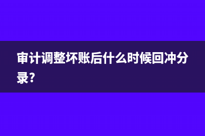 審計(jì)調(diào)整壞賬后什么時(shí)候回沖分錄?