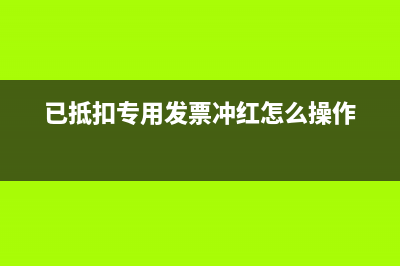 已抵扣專用發(fā)票沖紅如何作分錄?(已抵扣專用發(fā)票沖紅怎么操作)