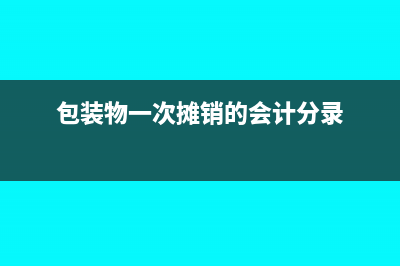 包裝物分次攤銷的會計分錄怎么做?(包裝物一次攤銷的會計分錄)