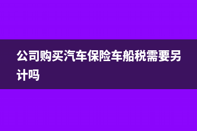 公司購買汽車保險的會計分錄應(yīng)該如何編制?(公司購買汽車保險車船稅需要另計嗎)