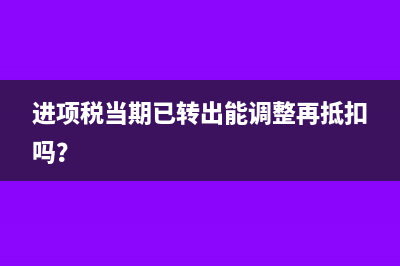 進項稅當期已轉(zhuǎn)出能調(diào)整再抵扣嗎？