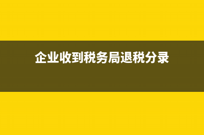 企業(yè)收到稅務(wù)局的返稅的會(huì)計(jì)處理(企業(yè)收到稅務(wù)局退稅分錄)