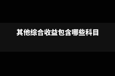 其他綜合收益包括哪些及會計核算怎么做？(其他綜合收益包含哪些科目)