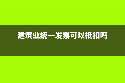 建筑公司的統(tǒng)一發(fā)票怎么做賬務(wù)處理?(建筑業(yè)統(tǒng)一發(fā)票可以抵扣嗎)