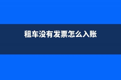 租賃車輛不開票后續(xù)費(fèi)用能報(bào)銷么？(租車沒有發(fā)票怎么入賬)