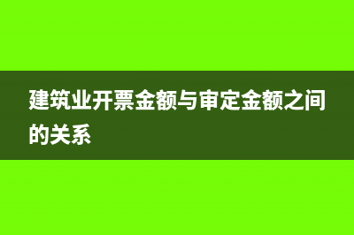 建筑業(yè)開票時(shí)金額含有稅金嗎(建筑業(yè)開票金額與審定金額之間的關(guān)系)