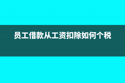 員工的借款從工資扣除時要怎么做會計處理？(員工借款從工資扣除如何個稅)