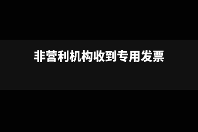 非營(yíng)利機(jī)構(gòu)收到專(zhuān)用發(fā)票可以抵扣么?(非營(yíng)利機(jī)構(gòu)收到專(zhuān)用發(fā)票)