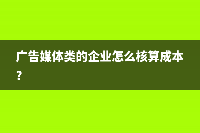 廣告媒體類(lèi)的企業(yè)怎么核算成本?