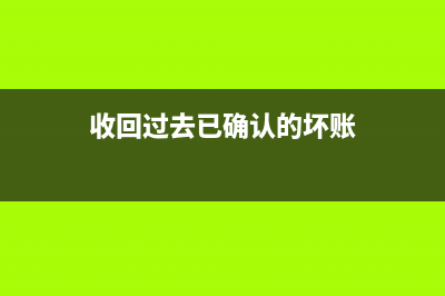 收回過(guò)去已確認(rèn)并轉(zhuǎn)銷(xiāo)的壞賬如何處理?(收回過(guò)去已確認(rèn)的壞賬)