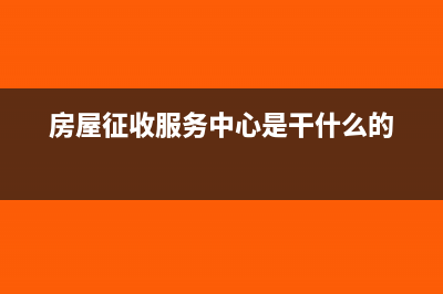 房屋征收服務中心的會計處理是怎樣的？(房屋征收服務中心是干什么的)