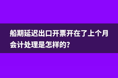 船期延遲出口開(kāi)票開(kāi)在了上個(gè)月會(huì)計(jì)處理是怎樣的？