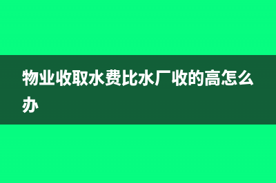 物業(yè)水費收入差額稅會計分錄(物業(yè)收取水費比水廠收的高怎么辦)