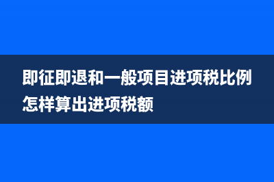 即征即退和一般貨物怎么申報(bào)?(即征即退和一般項(xiàng)目進(jìn)項(xiàng)稅比例怎樣算出進(jìn)項(xiàng)稅額)