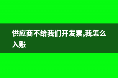 供應(yīng)商不給我們開票的會計處理怎么做?(供應(yīng)商不給我們開發(fā)票,我怎么入賬)