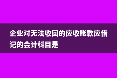 企業(yè)對(duì)無(wú)法收回的應(yīng)收賬款要計(jì)入壞賬嗎?(企業(yè)對(duì)無(wú)法收回的應(yīng)收賬款應(yīng)借記的會(huì)計(jì)科目是)