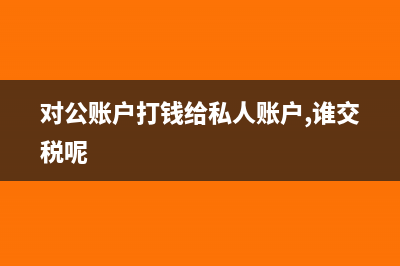 對(duì)公賬戶打錢給個(gè)人沒有借款合同會(huì)計(jì)處理是怎樣的？(對(duì)公賬戶打錢給私人賬戶,誰交稅呢)