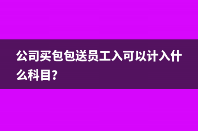 公司買包包送員工入可以計入什么科目？