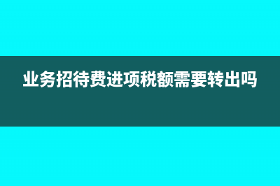 業(yè)務招待費進項稅抵扣有哪些容易誤解的地方?(業(yè)務招待費進項稅額需要轉(zhuǎn)出嗎)