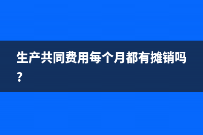 生產(chǎn)共同費(fèi)用每個(gè)月都有攤銷嗎?