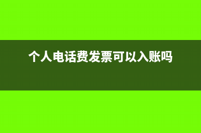 個人電話費發(fā)票是否可以作為報銷憑證呢？(個人電話費發(fā)票可以入賬嗎)