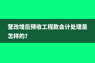 營(yíng)改增后預(yù)收工程款會(huì)計(jì)處理是怎樣的？