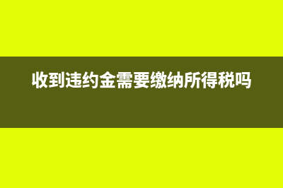 收到違約金需要開(kāi)具發(fā)票嗎?(收到違約金需要繳納所得稅嗎)