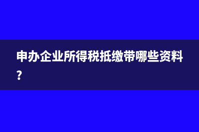 申辦企業(yè)所得稅抵繳帶哪些資料?