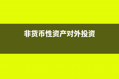 非貨幣性資產(chǎn)對(duì)外投資要交個(gè)稅嗎？(非貨幣性資產(chǎn)對(duì)外投資)