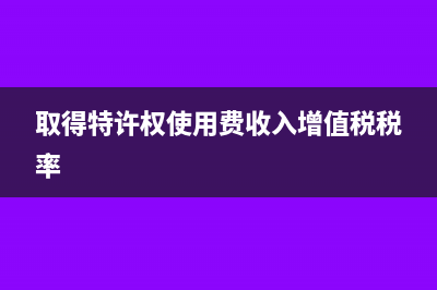 取得特許權(quán)使用費(fèi)收入個(gè)稅的計(jì)算方法(取得特許權(quán)使用費(fèi)收入增值稅稅率)